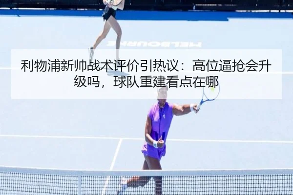 利物浦新帅战术评价引热议：高位逼抢会升级吗，球队重建看点在哪
